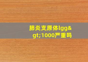 肺炎支原体lgg>1000严重吗